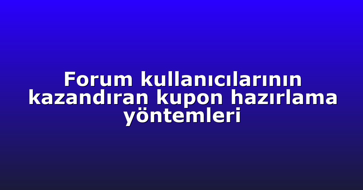 Forum kullanıcılarının kazandıran kupon hazırlama yöntemleri