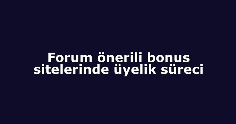 Forum önerili bonus sitelerinde üyelik süreci