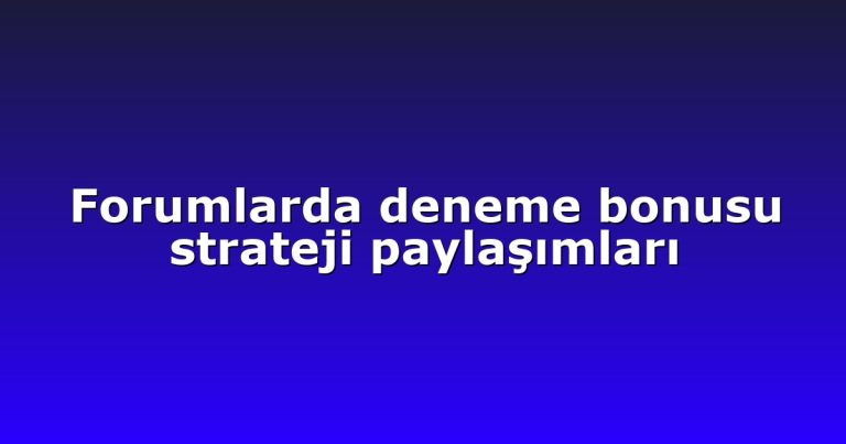 Forumlarda deneme bonusu strateji paylaşımları