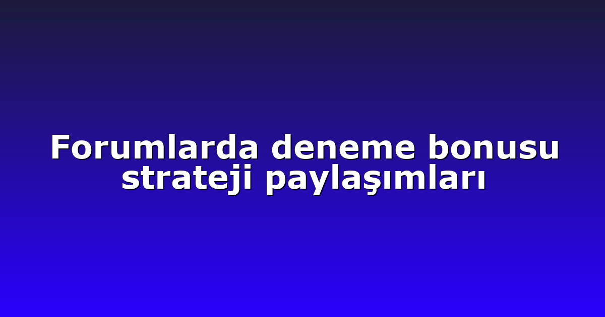 Forumlarda deneme bonusu strateji paylaşımları