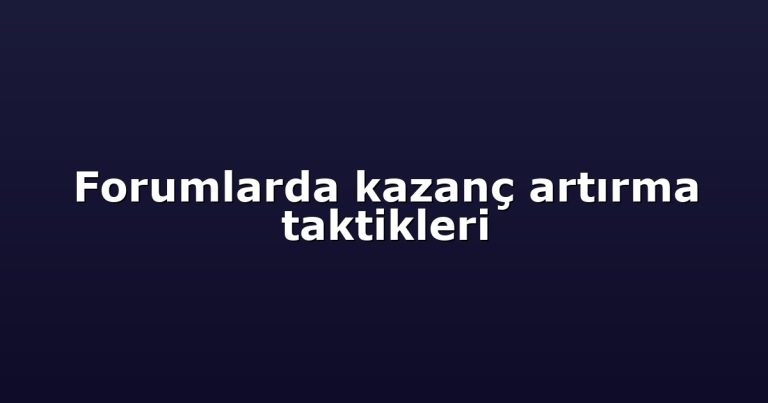 Forumlarda kazanç artırma taktikleri