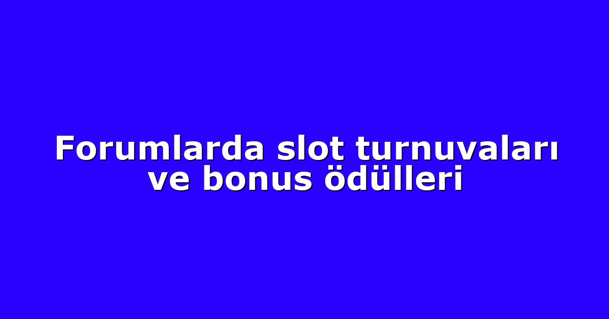 Forumlarda slot turnuvaları ve bonus ödülleri