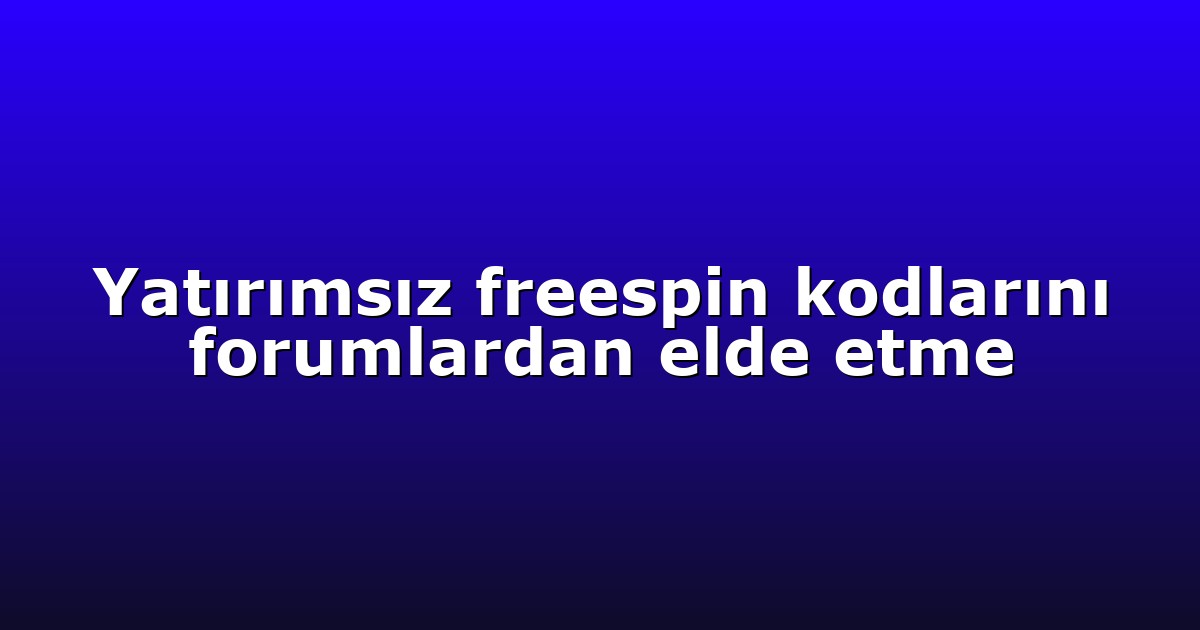 Yatırımsız freespin kodlarını forumlardan elde etme