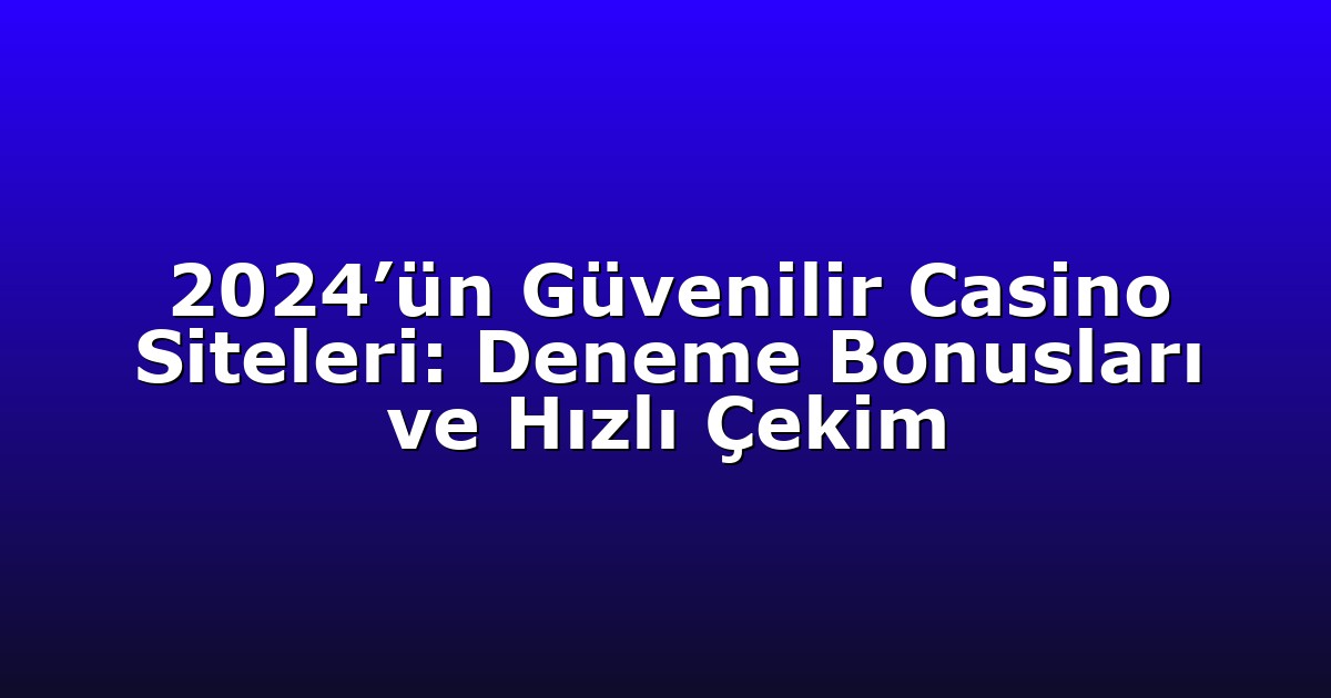 2024’ün Güvenilir Casino Siteleri: Deneme Bonusları ve Hızlı Çekim