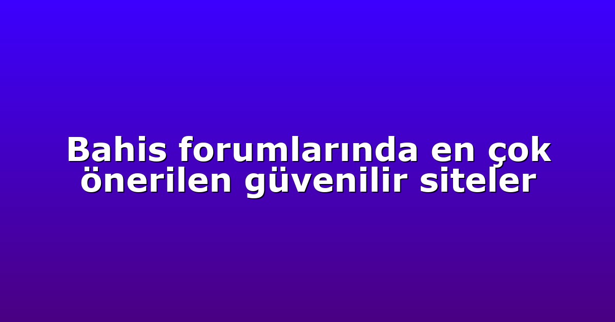 Bahis forumlarında en çok önerilen güvenilir siteler