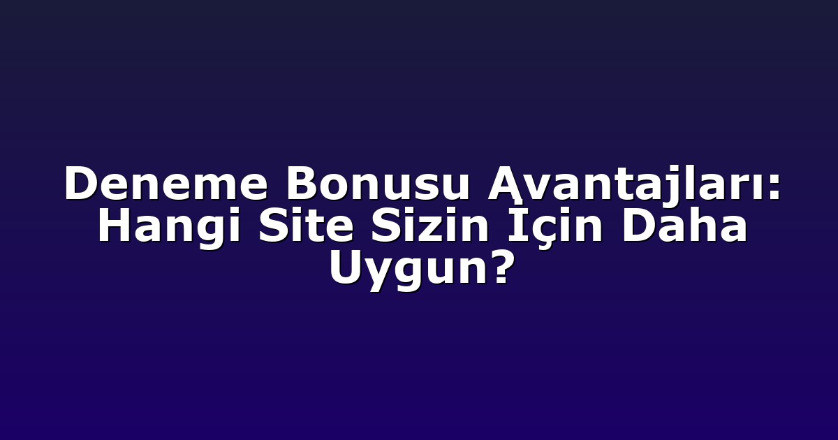 Deneme Bonusu Avantajları: Hangi Site Sizin İçin Daha Uygun?