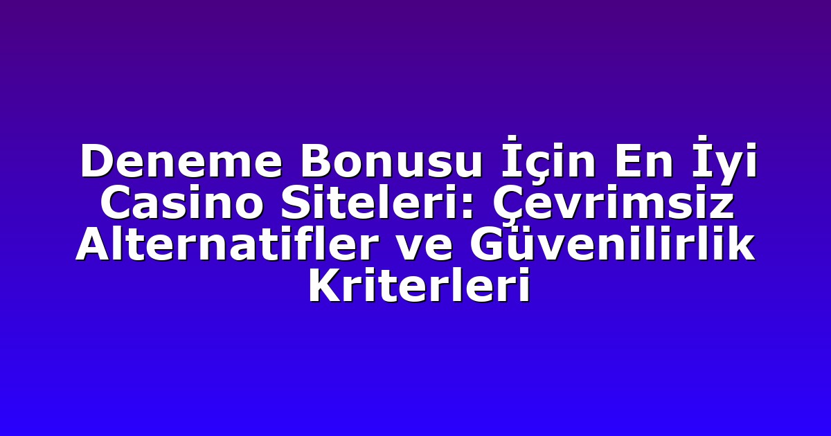 Deneme Bonusu İçin En İyi Casino Siteleri: Çevrimsiz Alternatifler ve Güvenilirlik Kriterleri