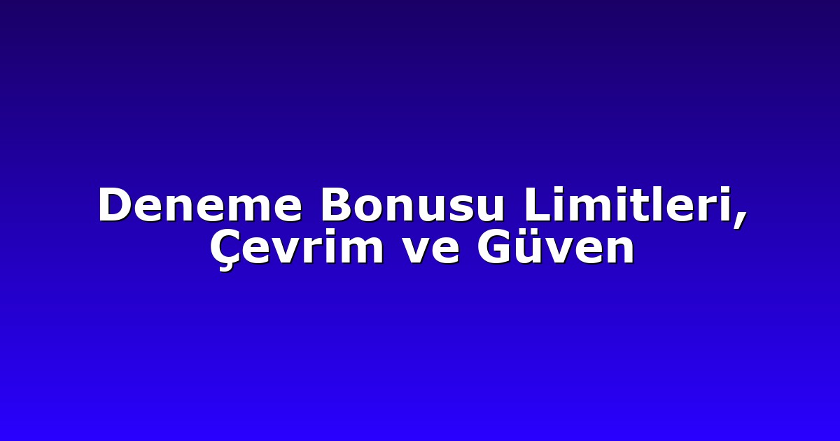 Deneme Bonusu Limitleri, Çevrim ve Güven