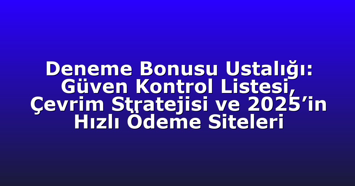 Deneme Bonusu Ustalığı: Güven Kontrol Listesi, Çevrim Stratejisi ve 2025’in Hızlı Ödeme Siteleri