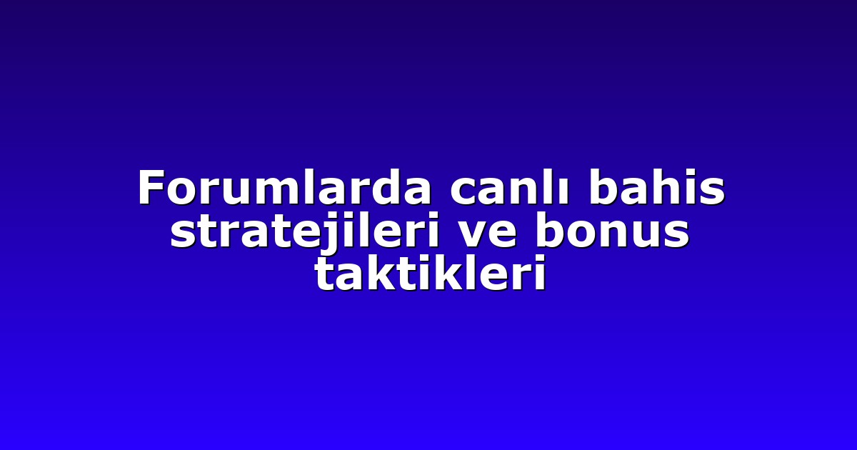 Forumlarda canlı bahis stratejileri ve bonus taktikleri