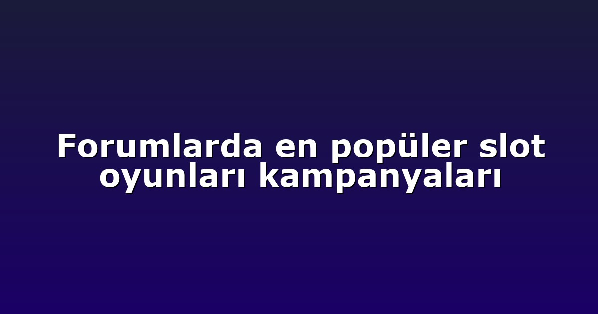 Forumlarda en popüler slot oyunları kampanyaları