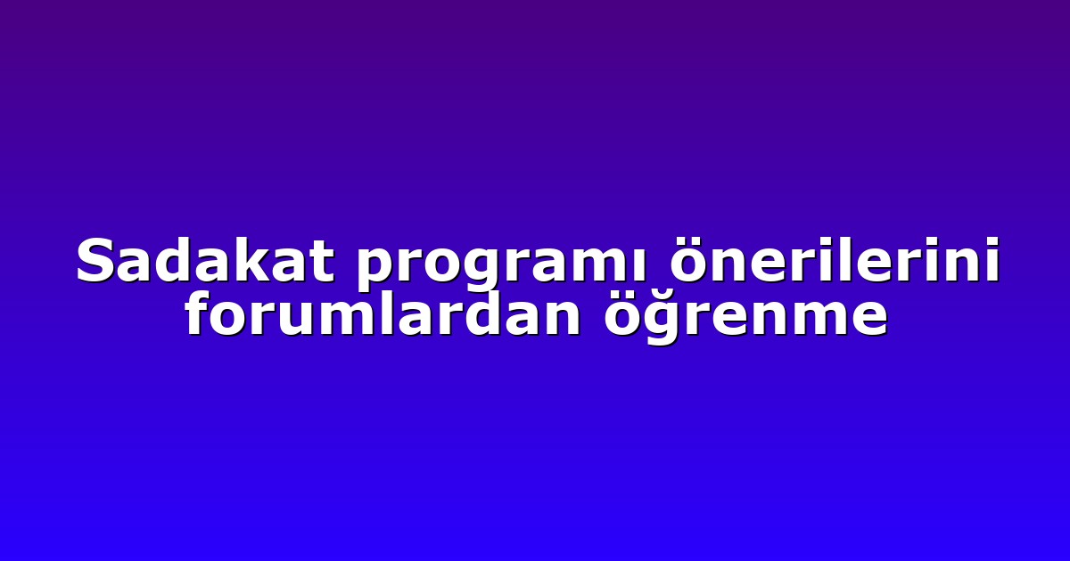 Sadakat programı önerilerini forumlardan öğrenme