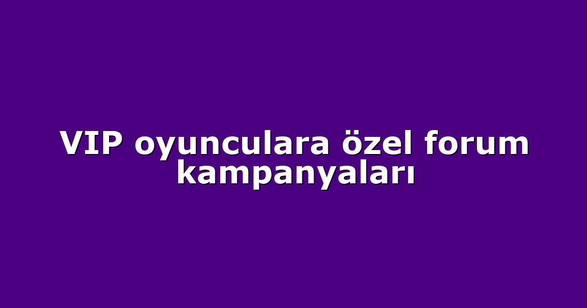 VIP oyunculara özel forum kampanyaları