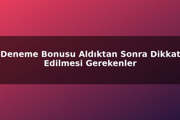 Deneme Bonusu Aldıktan Sonra Dikkat Edilmesi Gerekenler